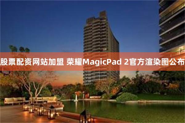 股票配资网站加盟 荣耀MagicPad 2官方渲染图公布