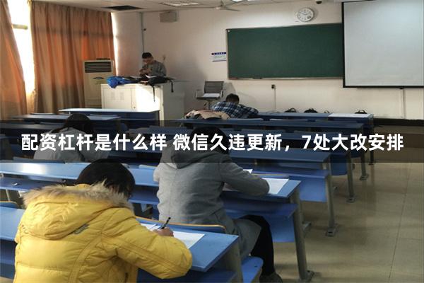 配资杠杆是什么样 微信久违更新，7处大改安排