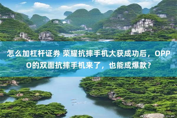 怎么加杠杆证券 荣耀抗摔手机大获成功后，OPPO的双面抗摔手机来了，也能成爆款？