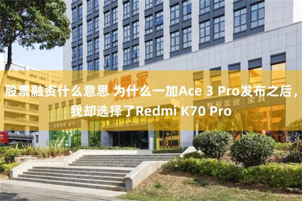 股票融资什么意思 为什么一加Ace 3 Pro发布之后，我却选择了Redmi K70 Pro