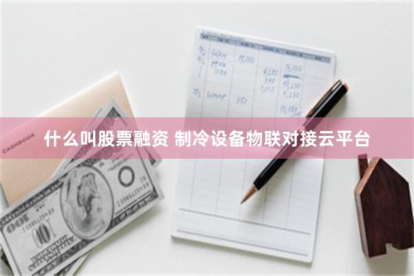 什么叫股票融资 制冷设备物联对接云平台