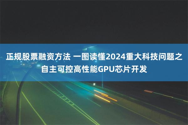 正规股票融资方法 一图读懂2024重大科技问题之自主可控高性能GPU芯片开发