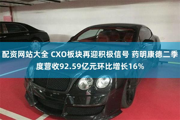 配资网站大全 CXO板块再迎积极信号 药明康德二季度营收92.59亿元环比增长16%