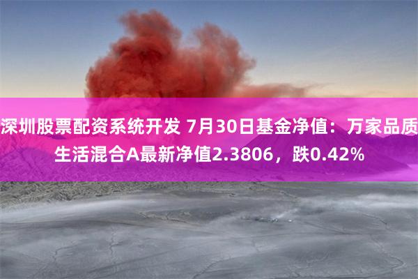 深圳股票配资系统开发 7月30日基金净值：万家品质生活混合A最新净值2.3806，跌0.42%