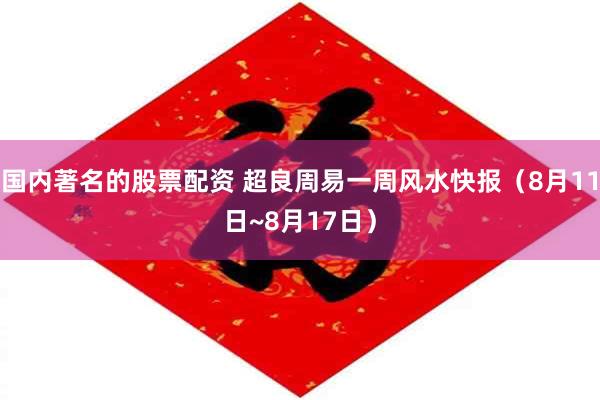 国内著名的股票配资 超良周易一周风水快报（8月11日~8月17日）