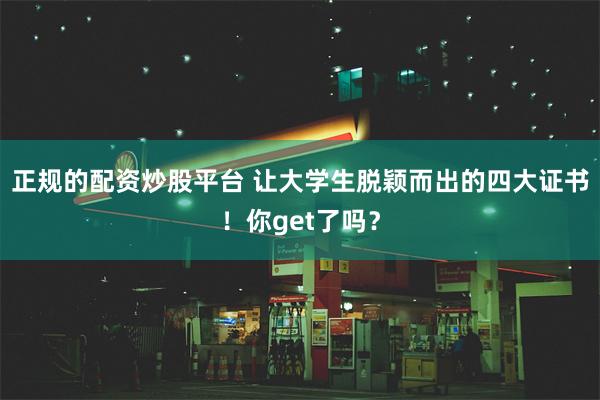 正规的配资炒股平台 让大学生脱颖而出的四大证书！你get了吗？