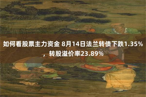 如何看股票主力资金 8月14日法兰转债下跌1.35%，转股溢价率23.89%