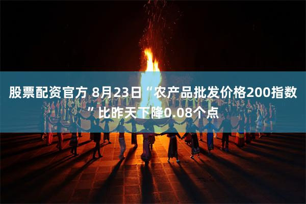 股票配资官方 8月23日“农产品批发价格200指数”比昨天下降0.08个点