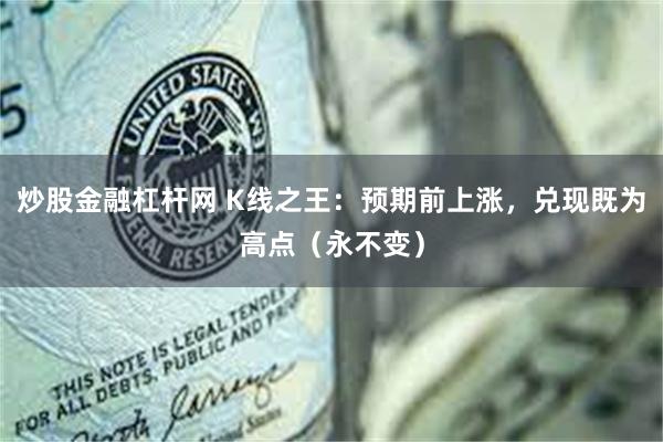 炒股金融杠杆网 K线之王：预期前上涨，兑现既为高点（永不变）