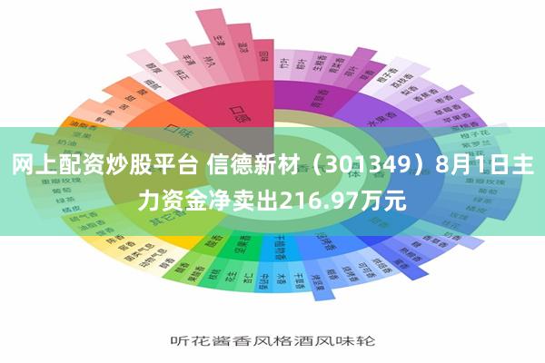 网上配资炒股平台 信德新材（301349）8月1日主力资金净卖出216.97万元