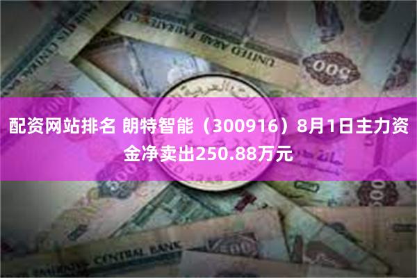 配资网站排名 朗特智能（300916）8月1日主力资金净卖出250.88万元