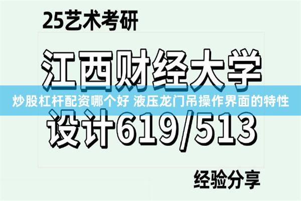 炒股杠杆配资哪个好 液压龙门吊操作界面的特性