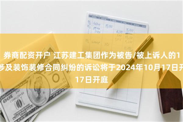 券商配资开户 江苏建工集团作为被告/被上诉人的1起涉及装饰装修合同纠纷的诉讼将于2024年10月17日开庭