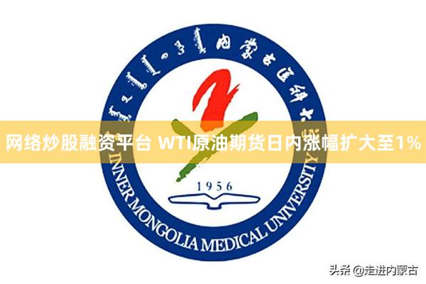 网络炒股融资平台 WTI原油期货日内涨幅扩大至1%