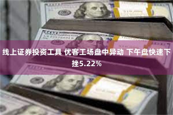 线上证券投资工具 优客工场盘中异动 下午盘快速下挫5.22%