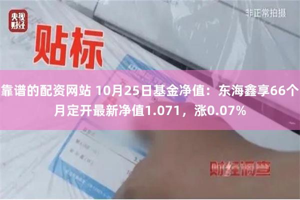 靠谱的配资网站 10月25日基金净值：东海鑫享66个月定开最新净值1.071，涨0.07%