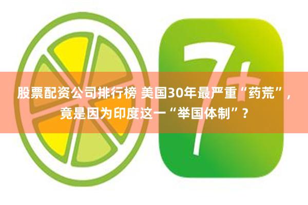 股票配资公司排行榜 美国30年最严重“药荒”，竟是因为印度这一“举国体制”？