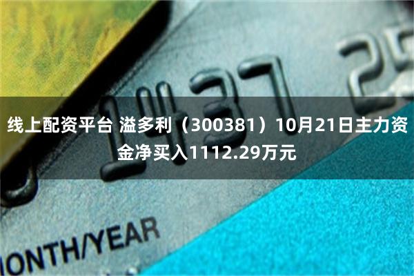 线上配资平台 溢多利（300381）10月21日主力资金净买入1112.29万元