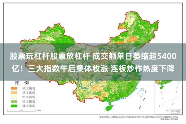 股票玩杠杆股票放杠杆 成交额单日萎缩超5400亿！三大指数午后集体收涨 连板炒作热度下降