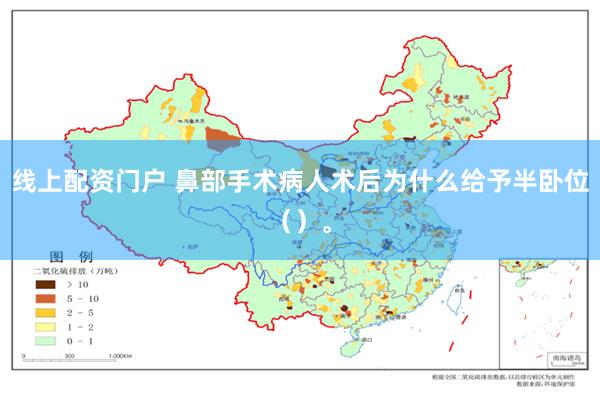 线上配资门户 鼻部手术病人术后为什么给予半卧位（）。