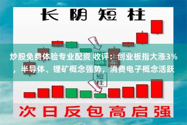 炒股免费体验专业配资 收评：创业板指大涨3%，半导体、锂矿概念强势，消费电子概念活跃