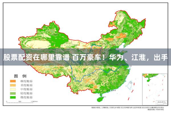 股票配资在哪里靠谱 百万豪车！华为、江淮，出手