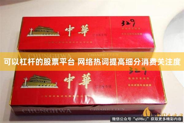 可以杠杆的股票平台 网络热词提高细分消费关注度