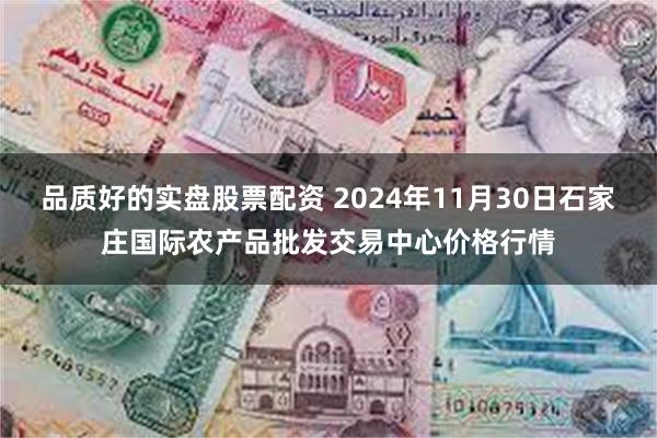 品质好的实盘股票配资 2024年11月30日石家庄国际农产品批发交易中心价格行情