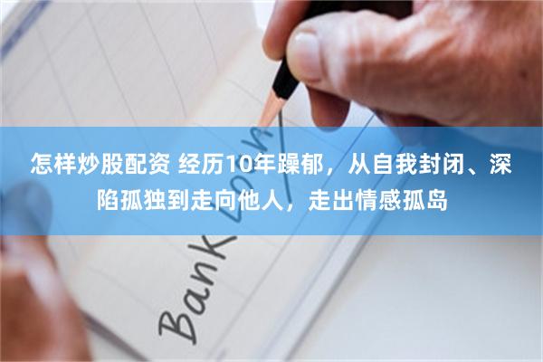 怎样炒股配资 经历10年躁郁，从自我封闭、深陷孤独到走向他人，走出情感孤岛