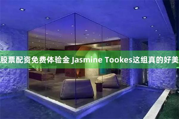 股票配资免费体验金 Jasmine Tookes这组真的好美