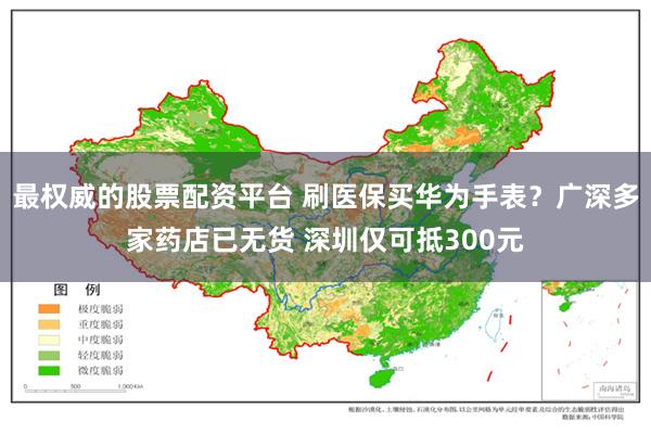 最权威的股票配资平台 刷医保买华为手表？广深多家药店已无货 深圳仅可抵300元