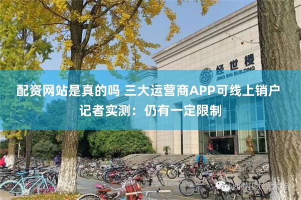 配资网站是真的吗 三大运营商APP可线上销户 记者实测：仍有一定限制