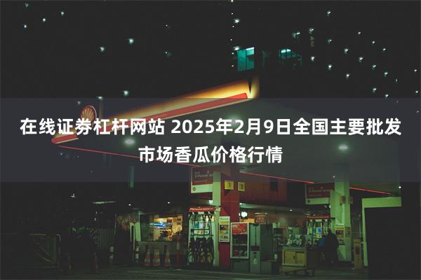 在线证劵杠杆网站 2025年2月9日全国主要批发市场香瓜价格行情